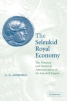 Seleukid Royal Economy : The Finances and Financial Administration of the Seleukid Empire