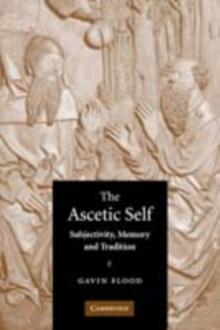 The Ascetic Self : Subjectivity, Memory and Tradition