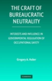 The Craft of Bureaucratic Neutrality : Interests and Influence in Governmental Regulation of Occupational Safety