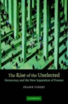 The Rise of the Unelected : Democracy and the New Separation of Powers