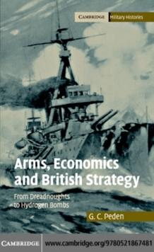 Arms, Economics and British Strategy : From Dreadnoughts to Hydrogen Bombs