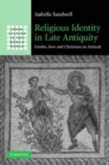 Religious Identity in Late Antiquity : Greeks, Jews and Christians in Antioch