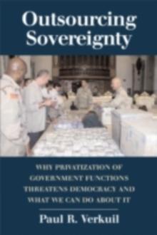 Outsourcing Sovereignty : Why Privatization of Government Functions Threatens Democracy and What We Can Do about It