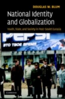 National Identity and Globalization : Youth, State, and Society in Post-Soviet Eurasia