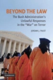 Beyond the Law : The Bush Administration's Unlawful Responses in the "War" on Terror