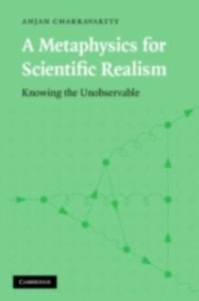 A Metaphysics for Scientific Realism : Knowing the Unobservable