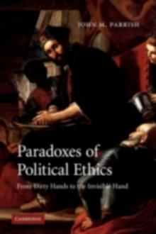 Paradoxes of Political Ethics : From Dirty Hands to the Invisible Hand