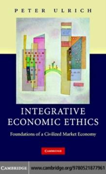 Integrative Economic Ethics : Foundations of a Civilized Market Economy