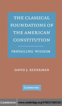 Classical Foundations of the American Constitution : Prevailing Wisdom