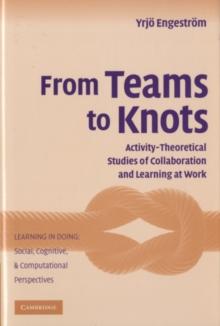 From Teams to Knots : Activity-Theoretical Studies of Collaboration and Learning at Work