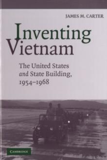 Inventing Vietnam : The United States and State Building, 19541968