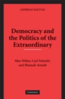 Democracy and the Politics of the Extraordinary : Max Weber, Carl Schmitt, and Hannah Arendt