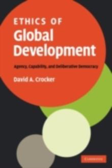 Ethics of Global Development : Agency, Capability, and Deliberative Democracy