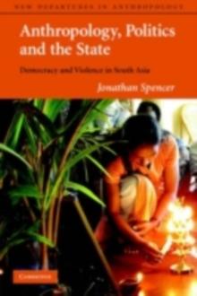 Anthropology, Politics, and the State : Democracy and Violence in South Asia