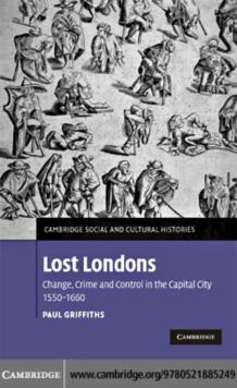 Lost Londons : Change, Crime, and Control in the Capital City, 15501660