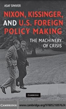 Nixon, Kissinger, and US Foreign Policy Making : The Machinery of Crisis