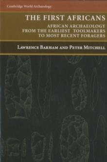 The First Africans : African Archaeology from the Earliest Toolmakers to Most Recent Foragers