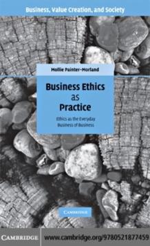 Business Ethics as Practice : Ethics as the Everyday Business of Business