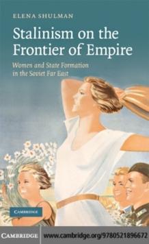 Stalinism on the Frontier of Empire : Women and State Formation in the Soviet Far East