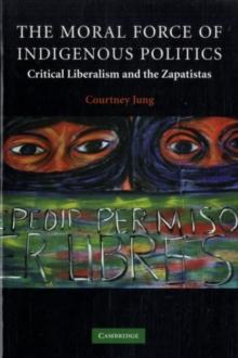 The Moral Force of Indigenous Politics : Critical Liberalism and the Zapatistas