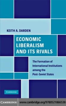 Economic Liberalism and Its Rivals : The Formation of International Institutions among the Post-Soviet States