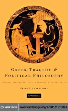 Greek Tragedy and Political Philosophy : Rationalism and Religion in Sophocles' Theban Plays