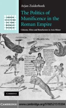 Politics of Munificence in the Roman Empire : Citizens, Elites and Benefactors in Asia Minor