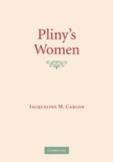 Pliny's Women : Constructing Virtue and Creating Identity in the Roman World