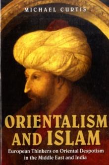 Orientalism and Islam : European Thinkers on Oriental Despotism in the Middle East and India