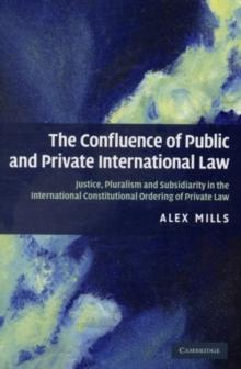 Confluence of Public and Private International Law : Justice, Pluralism and Subsidiarity in the International Constitutional Ordering of Private Law