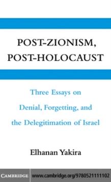 Post-Zionism, Post-Holocaust : Three Essays on Denial, Forgetting, and the Delegitimation of Israel