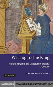 Writing to the King : Nation, Kingship and Literature in England, 12501350