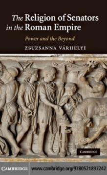 The Religion of Senators in the Roman Empire : Power and the Beyond