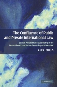 Confluence of Public and Private International Law : Justice, Pluralism and Subsidiarity in the International Constitutional Ordering of Private Law