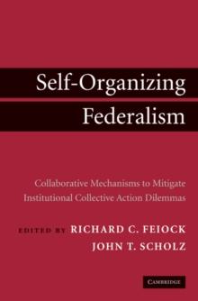 Self-Organizing Federalism : Collaborative Mechanisms to Mitigate Institutional Collective Action Dilemmas