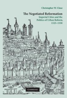 Negotiated Reformation : Imperial Cities and the Politics of Urban Reform, 1525-1550