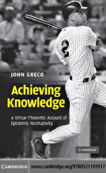 Achieving Knowledge : A Virtue-Theoretic Account of Epistemic Normativity