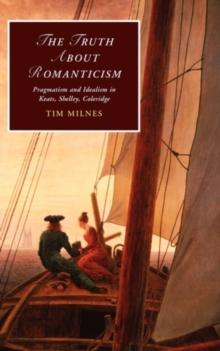 The Truth about Romanticism : Pragmatism and Idealism in Keats, Shelley, Coleridge