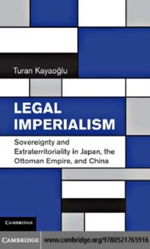 Legal Imperialism : Sovereignty and Extraterritoriality in Japan, the Ottoman Empire, and China