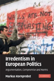 Irredentism in European Politics : Argumentation, Compromise and Norms