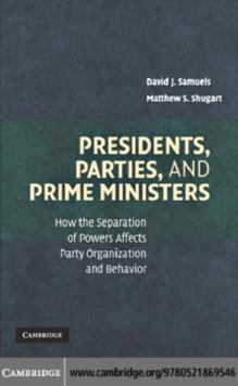 Presidents, Parties, and Prime Ministers : How the Separation of Powers Affects Party Organization and Behavior