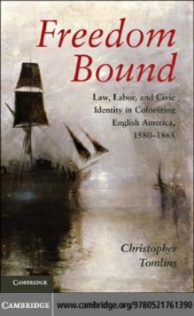 Freedom Bound : Law, Labor, and Civic Identity in Colonizing English America, 15801865