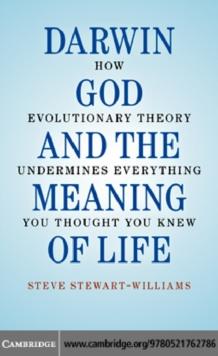 Darwin, God and the Meaning of Life : How Evolutionary Theory Undermines Everything You Thought You Knew