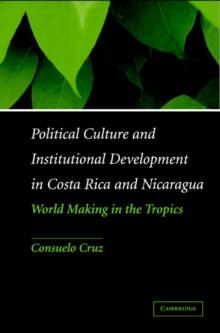 Political Culture and Institutional Development in Costa Rica and Nicaragua : World Making in the Tropics