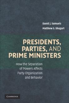 Presidents, Parties, and Prime Ministers : How the Separation of Powers Affects Party Organization and Behavior