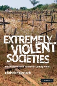 Extremely Violent Societies : Mass Violence in the Twentieth-Century World