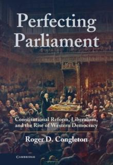 Perfecting Parliament : Constitutional Reform, Liberalism, and the Rise of Western Democracy