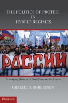 Politics of Protest in Hybrid Regimes : Managing Dissent in Post-Communist Russia