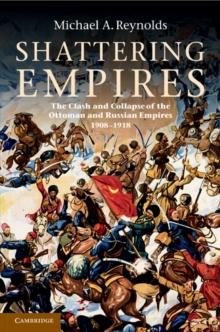 Shattering Empires : The Clash and Collapse of the Ottoman and Russian Empires 1908-1918