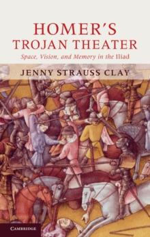 Homer's Trojan Theater : Space, Vision, and Memory in the IIiad